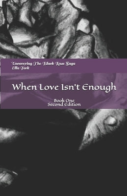 Uncovering The Black Rose Saga: When Love Isn't Enough by York, Ella