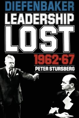 Diefenbaker: Leadership Lost 1962-67 by Stursberg, Peter