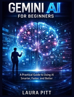 Gemini AI for Beginners: A Practical Guide to Using AI Smarter, Faster, and Better by Pitt, Laura