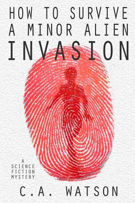 How To Survive A Minor Alien Invasion by Watson, C. A.
