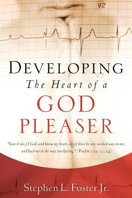 Developing the Heart of A God Pleaser by Foster, Stephen L., Jr.