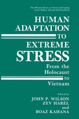 Human Adaptation to Extreme Stress: From the Holocaust to Vietnam by Wilson, John P.