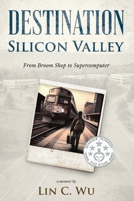 Destination Silicon Valley: From Broom Shop to Supercomputer by Wu, Lin C.