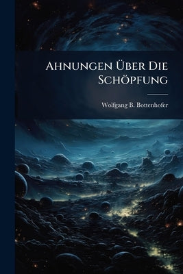Ahnungen Ãber Die Schöpfung by Bottenhofer, Wolfgang B.