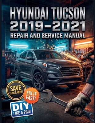 Hyundai Tucson 2019-2021 Repair and Service Manual: The Complete Illustrated Step-by-Step Guide to Dealership-Level, HTRAC AWD Diagnostics, Routine Ma by Matteson, Jimmy C.