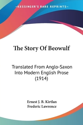 The Story Of Beowulf: Translated From Anglo-Saxon Into Modern English Prose (1914) by Kirtlan, Ernest J. B.