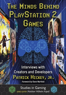 The Minds Behind PlayStation 2 Games: Interviews with Creators and Developers by Hickey, Patrick