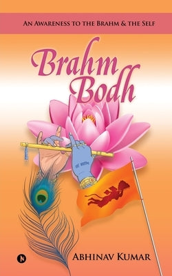 Brahm Bodh: An Awareness to the Brahm & the Self by Abhinav Kumar