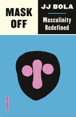 Mask Off: Masculinity Redefined by Bola, Jj