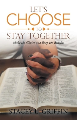 Let's Choose to Stay Together: Make the Choice and Reap the Benefits by Griffin, Stacey L.