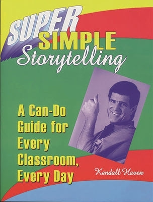 Super Simple Storytelling: A Can-Do Guide for Every Classroom, Every Day by Haven, Kendall