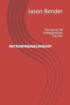 Intrapreneurship: The Secret Of Entrepreneural Success by Bender, Jason