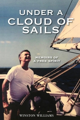 Under a Cloud of Sails: Memoirs of a Free Spirit by Williams, Winston