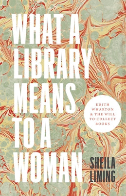 What a Library Means to a Woman: Edith Wharton and the Will to Collect Books by Liming, Sheila