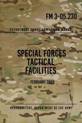 FM 3-05.230 Special Forces Tactical Facilities: February 2009 by The Army, Headquarters Department of