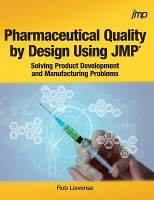 Pharmaceutical Quality by Design Using JMP: Solving Product Development and Manufacturing Problems by Lievense, Rob