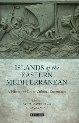 The Islands of the Eastern Mediterranean: A History of Cross-Cultural Encounters by Caykent, Ozlem