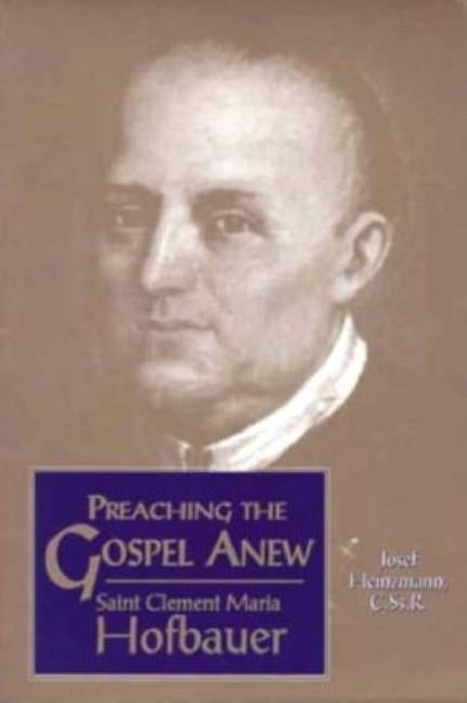 Preaching the Gospel Anew: Saint Clement Maria Hofbauer by Heinzmann, Josef