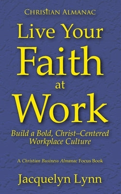 Live Your Faith at Work: Build a Bold, Christ-Centered Workplace Culture by Lynn, Jacquelyn