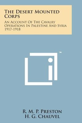 The Desert Mounted Corps: An Account of the Cavalry Operations in Palestine and Syria 1917-1918 by Preston, R. M. P.