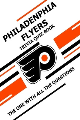Philadenphia Flyers Trivia Quiz Book: The One With All The Questions by Ziebell, Scott