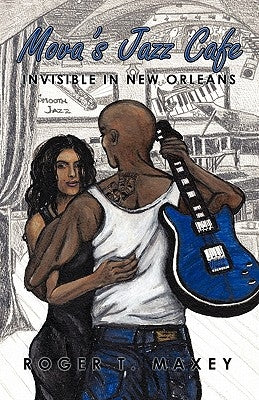 Mova's Jazz Cafe: Invisible in New Orleans by Maxey, Roger T.