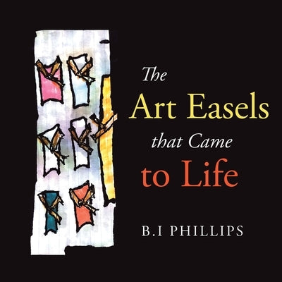 The Art Easels That Came to Life by Phillips, B. I.