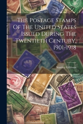 The Postage Stamps Of The United States Issued During The Twentieth Century, 1901-1918 by Gibbons, Stanley