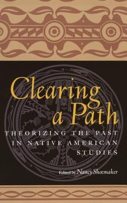 Clearing a Path: Theorizing the Past in Native American Studies by Shoemaker, Nancy