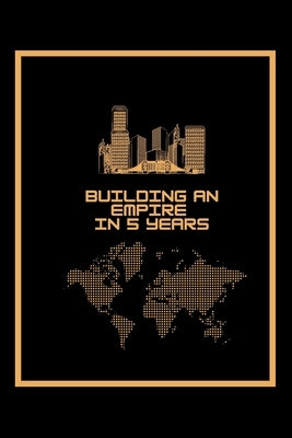 Building An Empire In 5 Years: A 5 year planner 2021 - 2025 Monthly Notebook Cool Organizer Entrepreneur Journal Black & Gold by Kunc, David