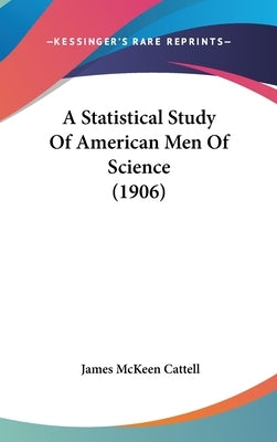 A Statistical Study Of American Men Of Science (1906) by Cattell, James McKeen