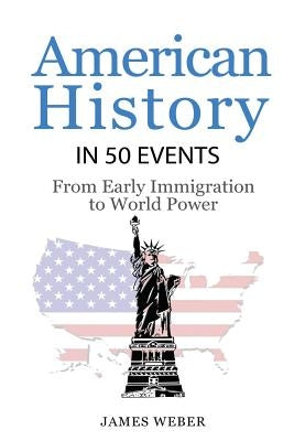 History: American History in 50 Events: From First Immigration to World Power (US History, History Books, USA History) by Weber, James