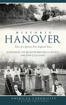 Historic Hanover: Tales of a Quaint New England Town by The Hanover Historical Society and John