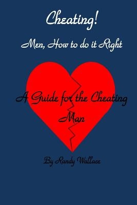 Cheating Men How to Do It Right: A Guide for the Cheating Man by Wallace, Randy