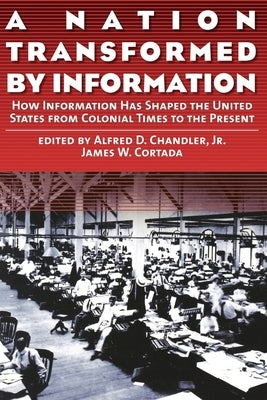 A Nation Transformed by Information: How Information Has Shaped the United States from Colonial Times to the Present by Chandler, Alfred D.