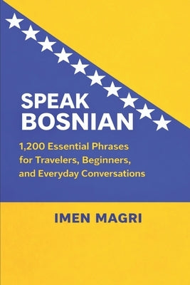 Speak Bosnian: 1,200 Essential Phrases for Travelers, Beginners, and Everyday Conversations by Magri, Imen