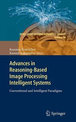 Advances in Reasoning-Based Image Processing Intelligent Systems: Conventional and Intelligent Paradigms by Kountchev, Roumen