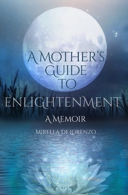 A Mother's Guide to Enlightenment, A Memoir by Delorenzo, Mirella