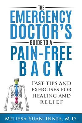 The Emergency Doctor's Guide to a Pain-Free Back: Fast Tips and Exercises for Healing and Relief by Yuan-Innes M. D., Melissa