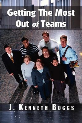 Getting The Most Out of Teams by Boggs, J. Kenneth