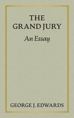 The Grand Jury [1906]: An Essay Awarded the Peter Stephen Duponceau Prize by the Law Academy of Philadelphia by Edwards, George J.