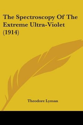 The Spectroscopy Of The Extreme Ultra-Violet (1914) by Lyman, Theodore