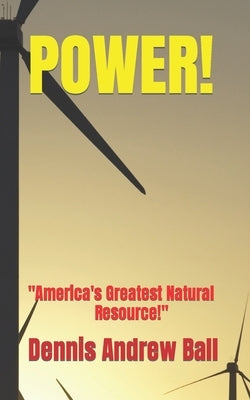 Power!: America's Greatest Natural Resource! by Ball, Dennis Andrew
