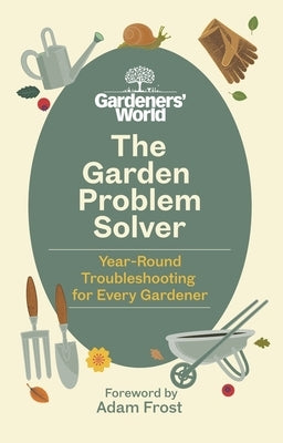 The Gardeners' World Problem Solver: Year-Round Troubleshooting for Every Gardener by Gardeners' World Magazine