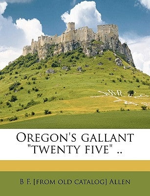 Oregon's Gallant Twenty Five .. by Allen, B. F.