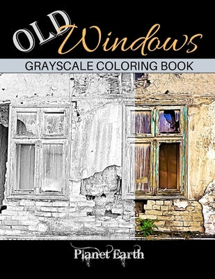 Old Windows Grayscale Coloring Book: Adult Coloring Book with Old Rustic Walls and Windows. by Earth, Planet