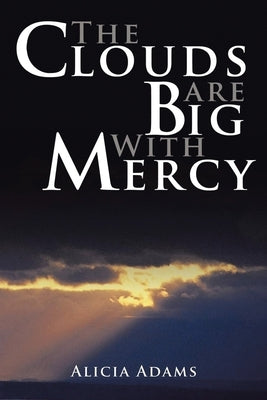 The Clouds Are Big With Mercy by Adams, Alicia