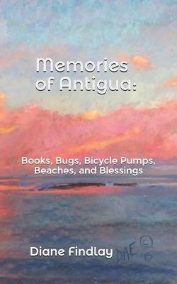 Memories of Antigua: Books, Bugs, Bicycle Pumps, Beaches, and Blessings by Findlay, Diane