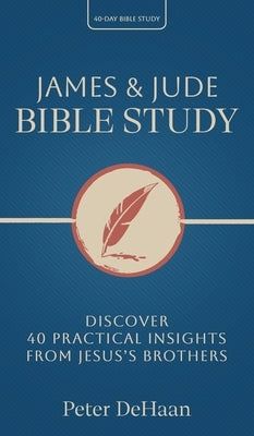 James & Jude Bible Study: Discover 40 Practical Insights from Jesus's Brothers by DeHaan, Peter