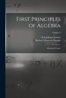 First Principles of Algebra: Advanced Course; Volume 2 by Lennes, Nels Johann